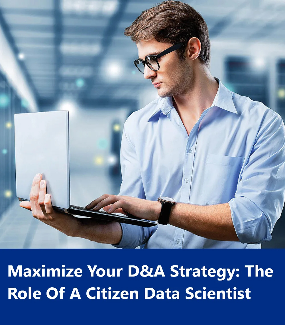 Maximize Your D&A Strategy: The Role Of A Citizen Data Scientist